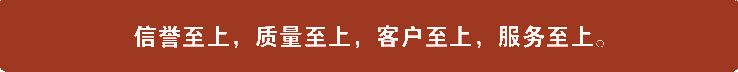 信譽(yù)至上，質(zhì)量至上，客戶至上，服務(wù)至上。